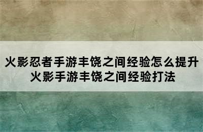 火影忍者手游丰饶之间经验怎么提升 火影手游丰饶之间经验打法